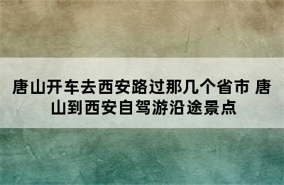 唐山开车去西安路过那几个省市 唐山到西安自驾游沿途景点